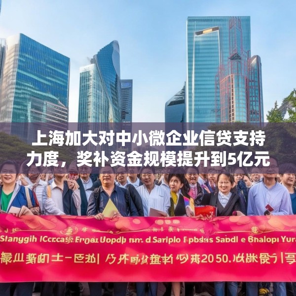 上海加大对中小微企业信贷支持力度，奖补资金规模提升到5亿元