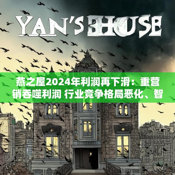燕之屋2024年利润再下滑：重营销吞噬利润 行业竞争格局恶化、智商税争议难解