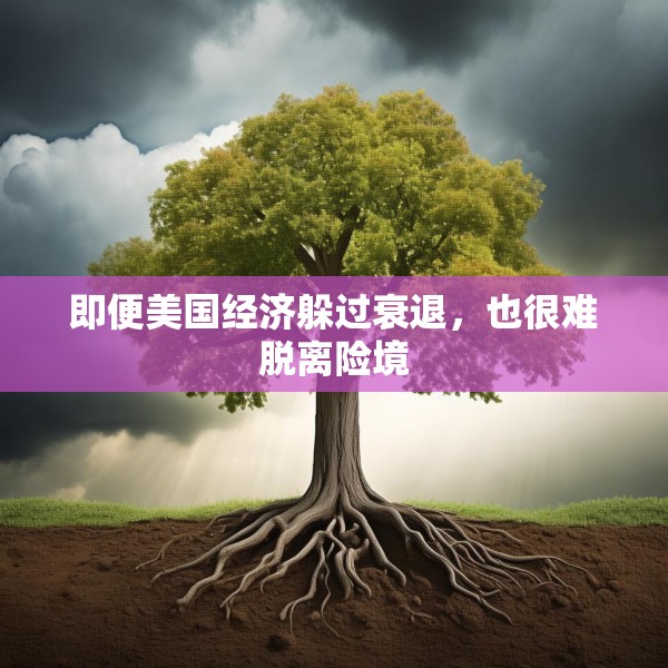 即便美国经济躲过衰退，也很难脱离险境