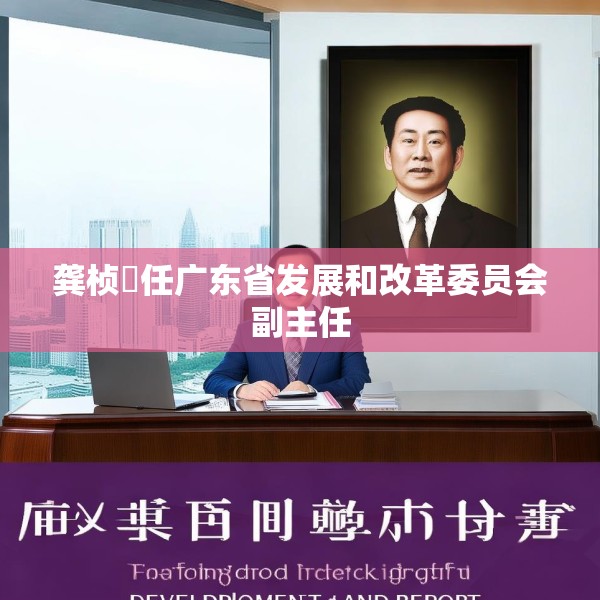 龚桢梽任广东省发展和改革委员会副主任