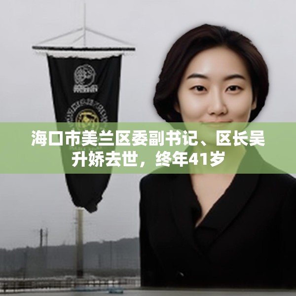 海口市美兰区委副书记、区长吴升娇去世，终年41岁