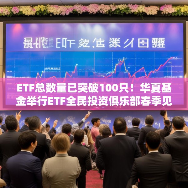 ETF总数量已突破100只！华夏基金举行ETF全民投资俱乐部春季见面会