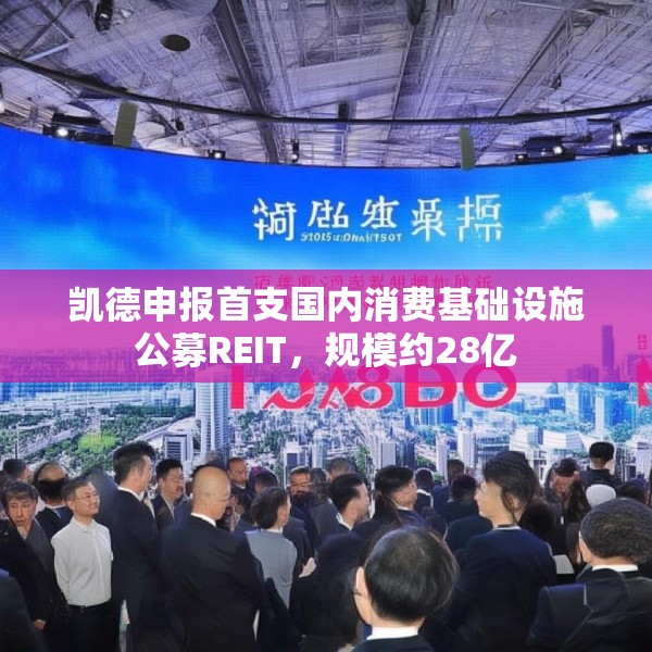 凯德申报首支国内消费基础设施公募REIT，规模约28亿
