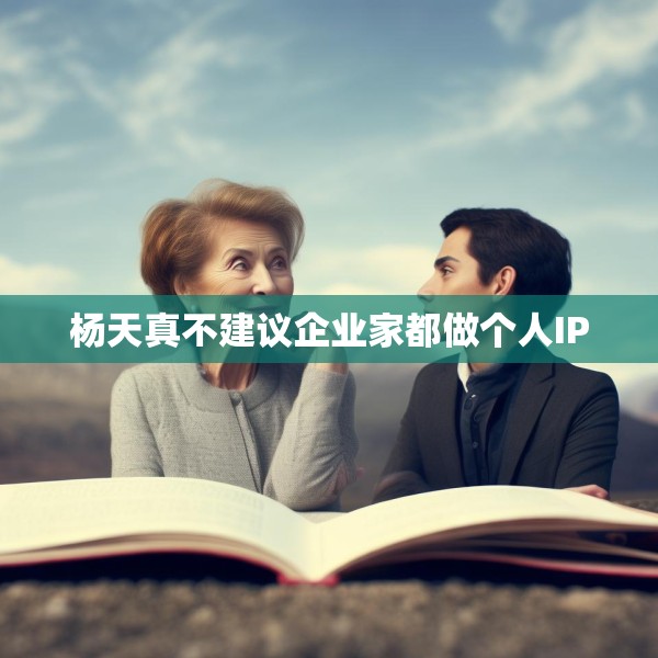 杨天真不建议企业家都做个人IP