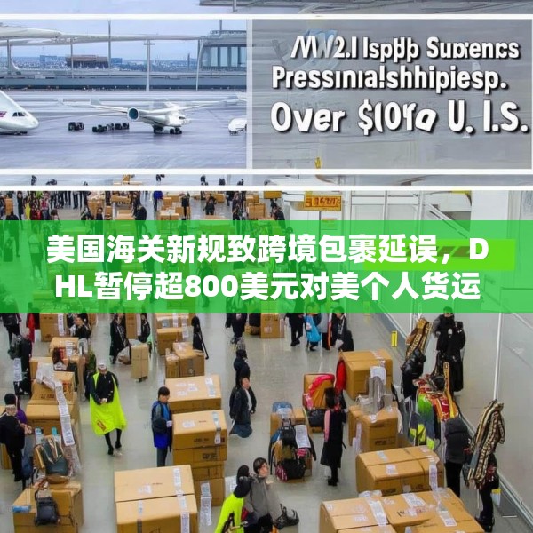 美国海关新规致跨境包裹延误，DHL暂停超800美元对美个人货运