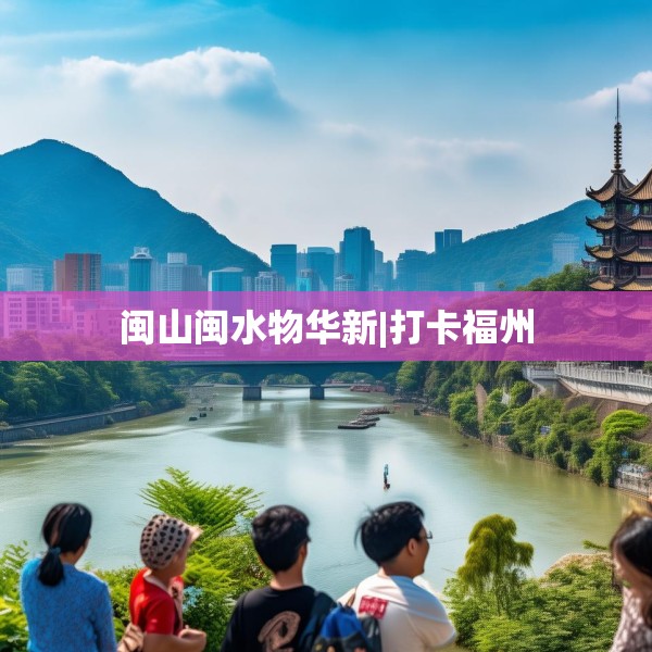 闽山闽水物华新|打卡福州