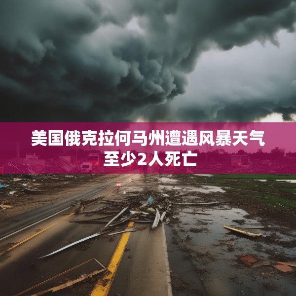 美国俄克拉何马州遭遇风暴天气 至少2人死亡