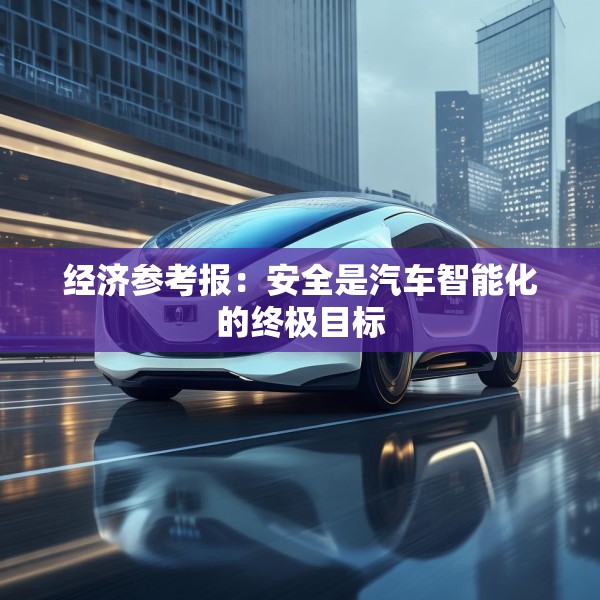 经济参考报：安全是汽车智能化的终极目标