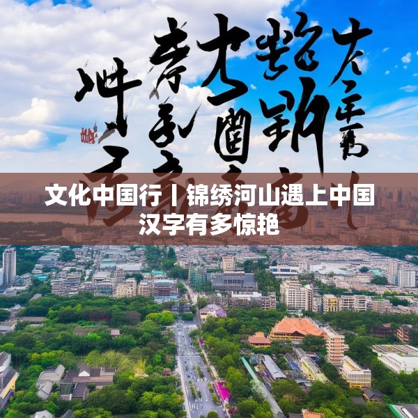 文化中国行丨锦绣河山遇上中国汉字有多惊艳