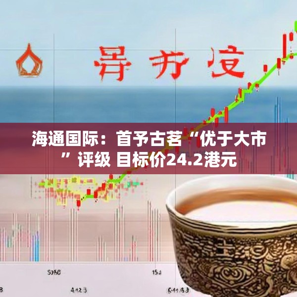 海通国际：首予古茗“优于大市”评级 目标价24.2港元