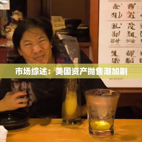 市场综述：美国资产抛售潮加剧