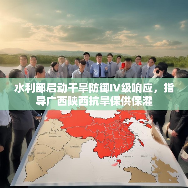 水利部启动干旱防御Ⅳ级响应，指导广西陕西抗旱保供保灌