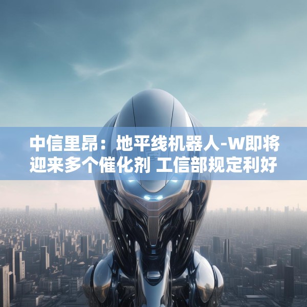 中信里昂：地平线机器人-W即将迎来多个催化剂 工信部规定利好智驾长期发展