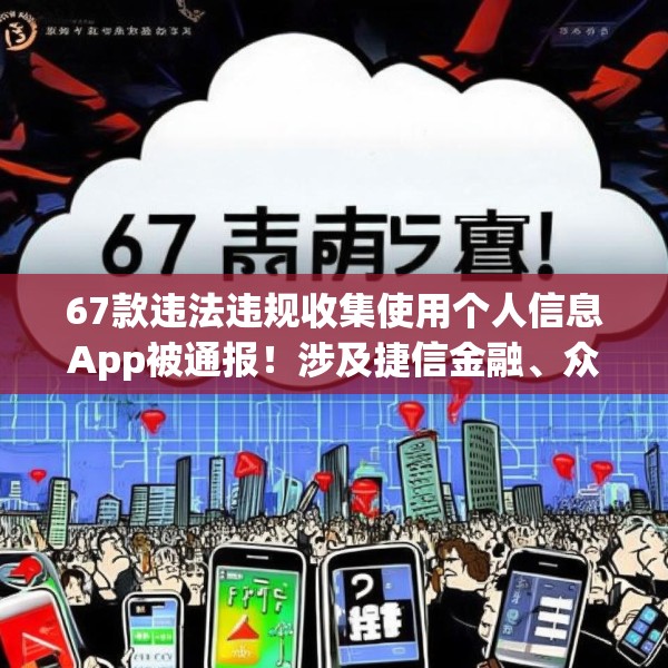 67款违法违规收集使用个人信息App被通报！涉及捷信金融、众安贷、携程金融等应用