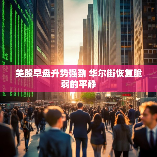 美股早盘升势强劲 华尔街恢复脆弱的平静