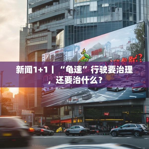 新闻1+1丨“龟速”行驶要治理，还要治什么？