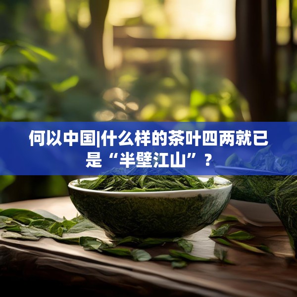 何以中国|什么样的茶叶四两就已是“半壁江山”？