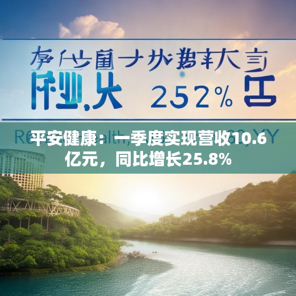 平安健康：一季度实现营收10.6亿元，同比增长25.8%