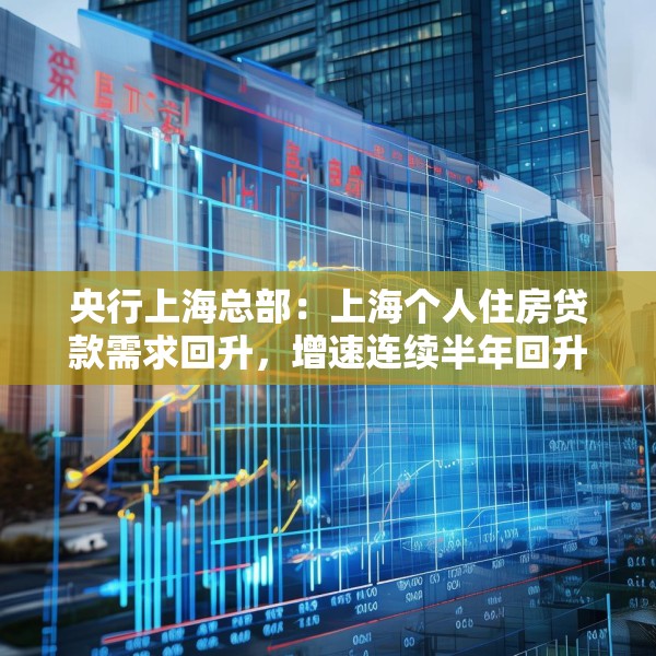 央行上海总部：上海个人住房贷款需求回升，增速连续半年回升