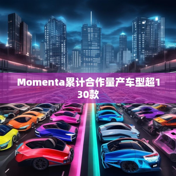 Momenta累计合作量产车型超130款