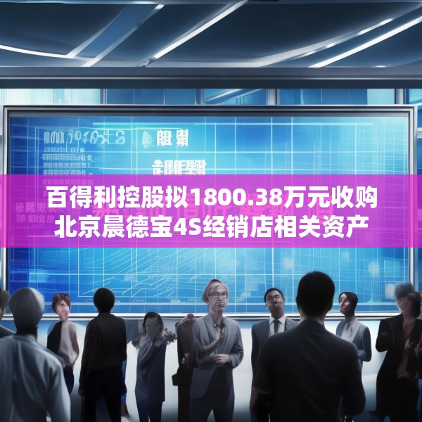 百得利控股拟1800.38万元收购北京晨德宝4S经销店相关资产