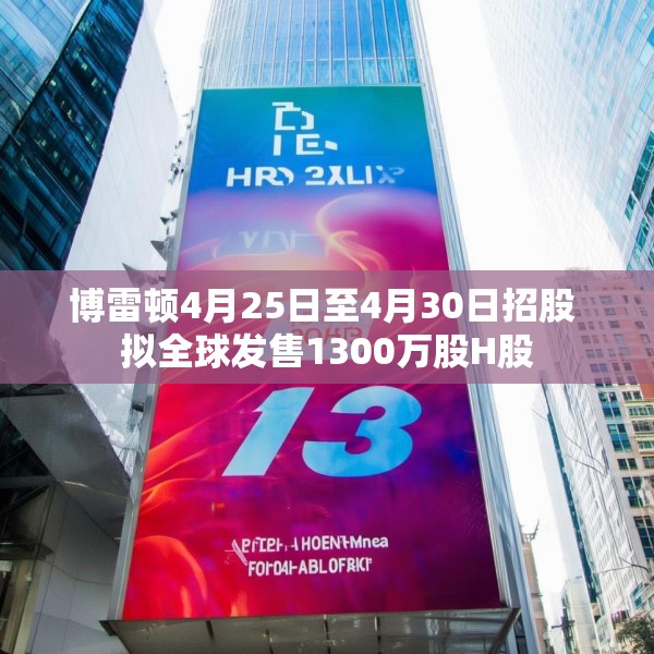 博雷顿4月25日至4月30日招股 拟全球发售1300万股H股