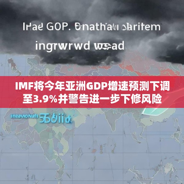 IMF将今年亚洲GDP增速预测下调至3.9%并警告进一步下修风险