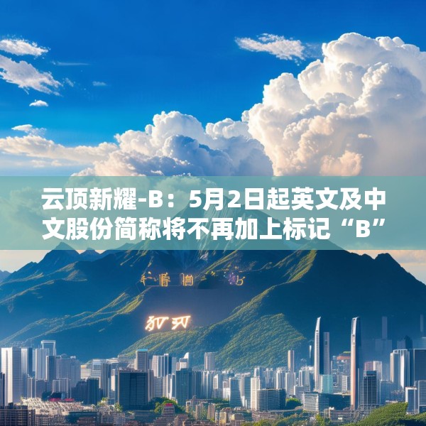 云顶新耀-B：5月2日起英文及中文股份简称将不再加上标记“B”