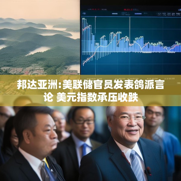 邦达亚洲:美联储官员发表鸽派言论 美元指数承压收跌