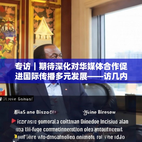 专访｜期待深化对华媒体合作促进国际传播多元发展——访几内亚比绍社会通讯部部长迪亚斯