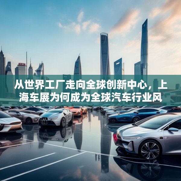 从世界工厂走向全球创新中心，上海车展为何成为全球汽车行业风向标？
