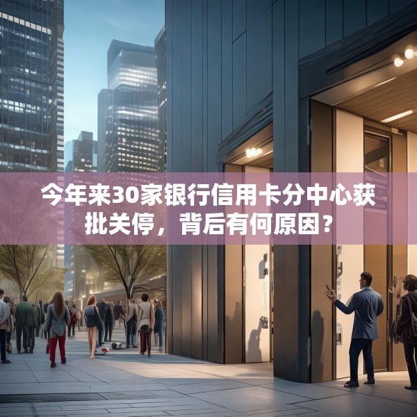 今年来30家银行信用卡分中心获批关停，背后有何原因？