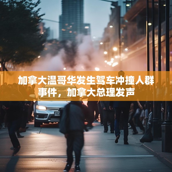 加拿大温哥华发生驾车冲撞人群事件，加拿大总理发声