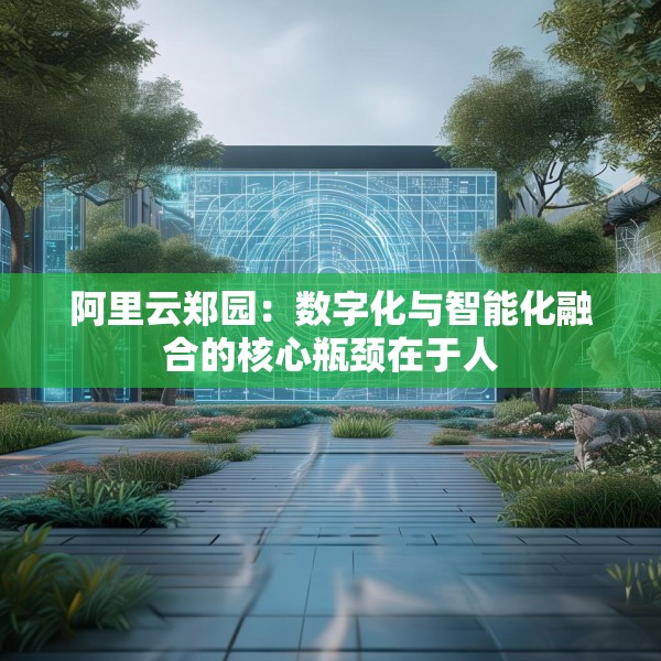 阿里云郑园：数字化与智能化融合的核心瓶颈在于人