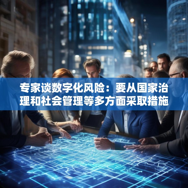 专家谈数字化风险：要从国家治理和社会管理等多方面采取措施