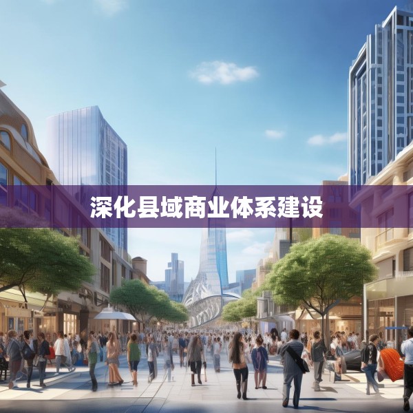 深化县域商业体系建设