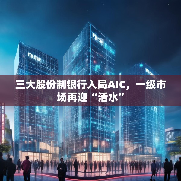 三大股份制银行入局AIC，一级市场再迎“活水”