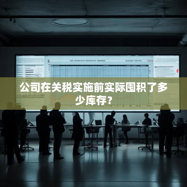 公司在关税实施前实际囤积了多少库存？