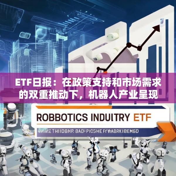 ETF日报：在政策支持和市场需求的双重推动下，机器人产业呈现出强劲的增长势头，可关注机器人产业ETF