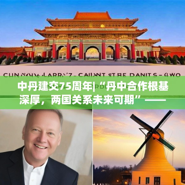 中丹建交75周年|“丹中合作根基深厚，两国关系未来可期”——专访丹麦驻华大使孔墨客