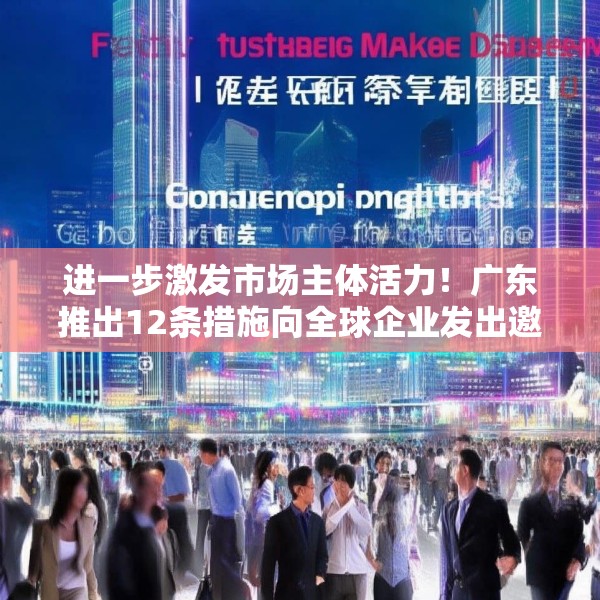 进一步激发市场主体活力！广东推出12条措施向全球企业发出邀约