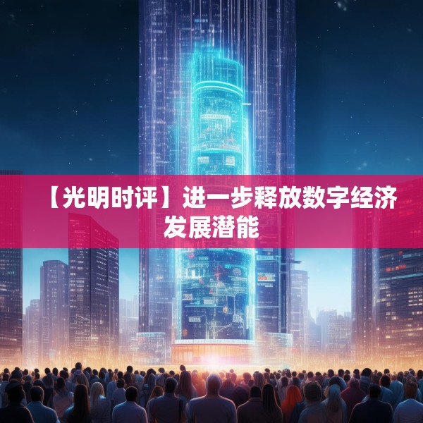 【光明时评】进一步释放数字经济发展潜能