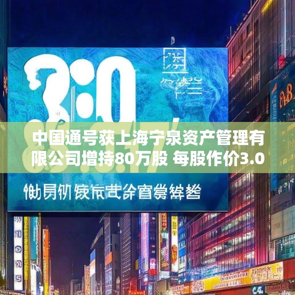 中国通号获上海宁泉资产管理有限公司增持80万股 每股作价3.07港元