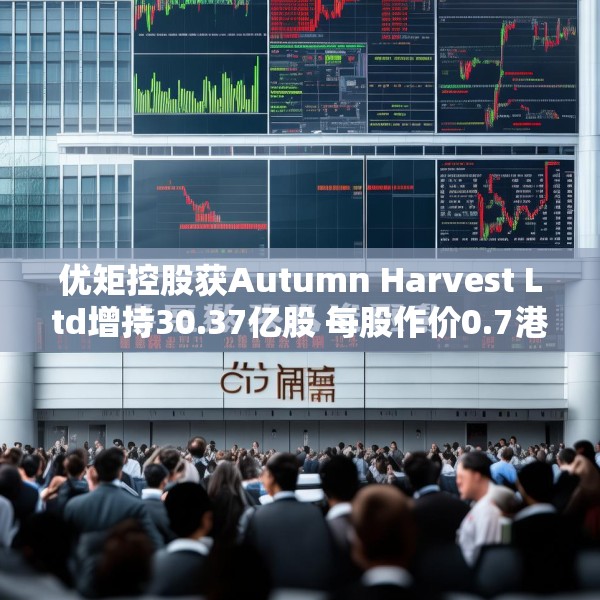 优矩控股获Autumn Harvest Ltd增持30.37亿股 每股作价0.7港元