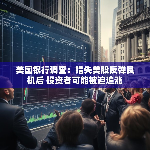 美国银行调查：错失美股反弹良机后 投资者可能被迫追涨