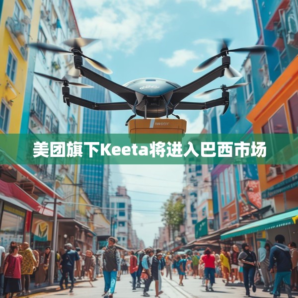 美团旗下Keeta将进入巴西市场