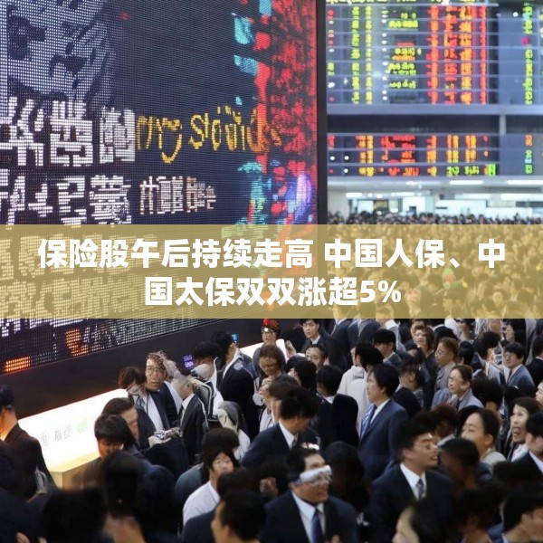 保险股午后持续走高 中国人保、中国太保双双涨超5%