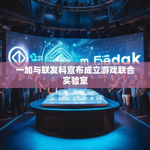 一加与联发科宣布成立游戏联合实验室