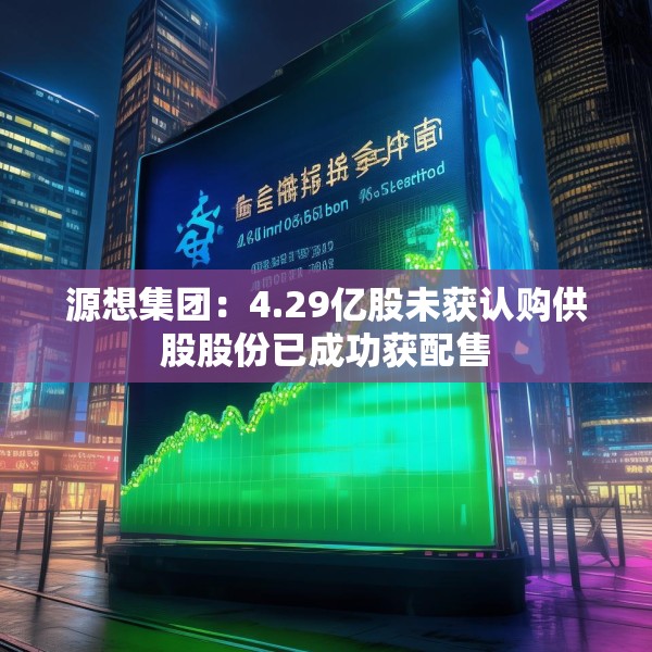 源想集团：4.29亿股未获认购供股股份已成功获配售
