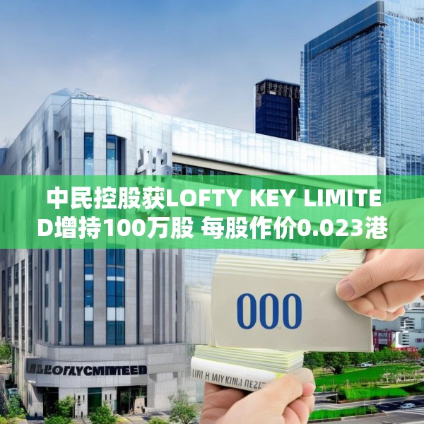 中民控股获LOFTY KEY LIMITED增持100万股 每股作价0.023港元